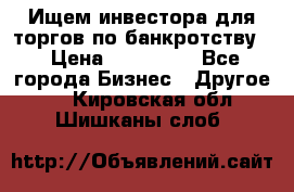 Ищем инвестора для торгов по банкротству. › Цена ­ 100 000 - Все города Бизнес » Другое   . Кировская обл.,Шишканы слоб.